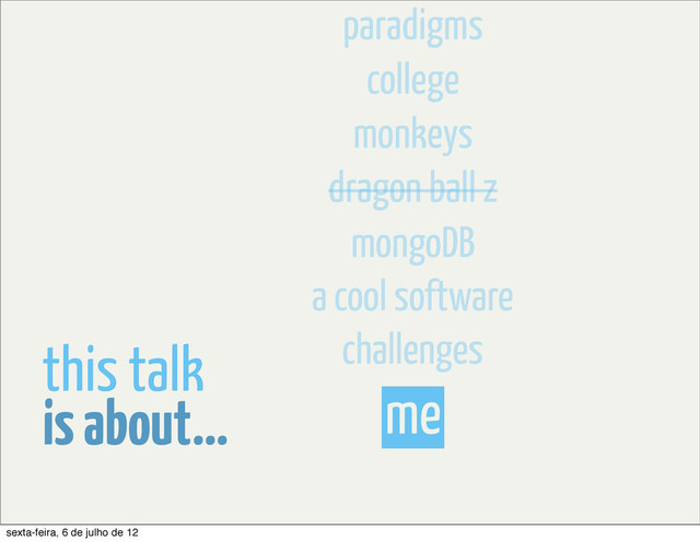 me
is about...
this talk
mongoDB
dragon ball z
monkeys
college
paradigms
a cool software
challenges
sexta-feira, 6 de julho de 12
