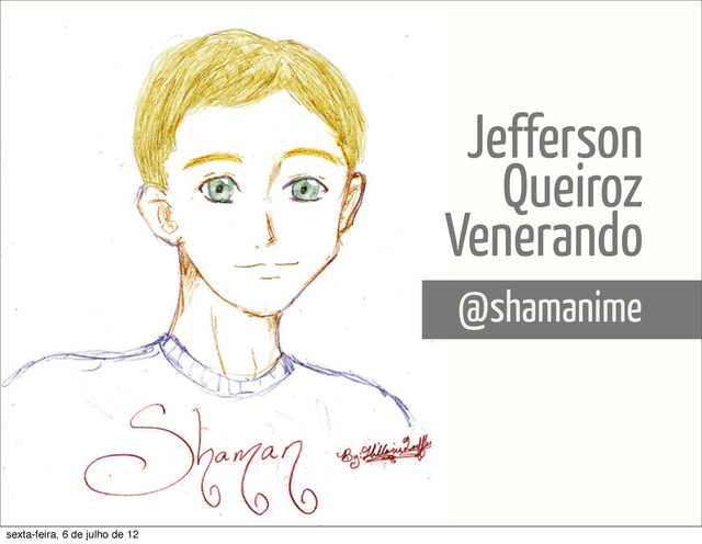 @shamanime
Jefferson
Queiroz
Venerando
sexta-feira, 6 de julho de 12
