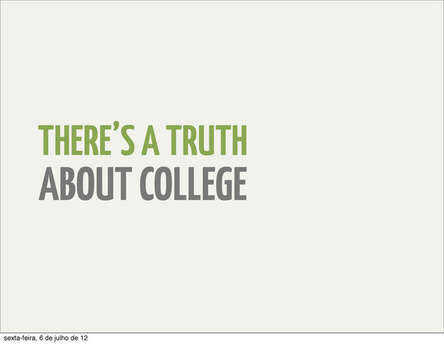 THERE’S A TRUTH
ABOUT COLLEGE
sexta-feira, 6 de julho de 12
