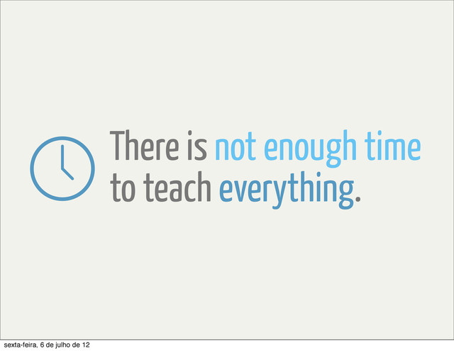 There is not enough time
to teach everything.
sexta-feira, 6 de julho de 12
