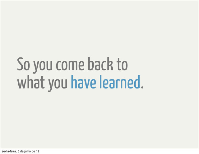 So you come back to
what you have learned.
sexta-feira, 6 de julho de 12
