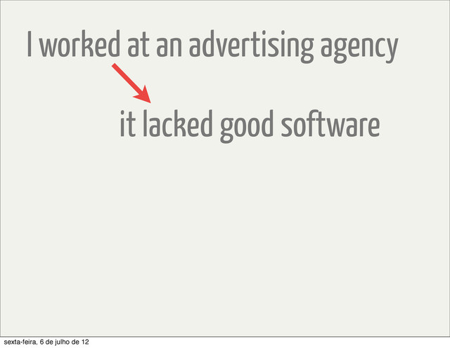 I worked at an advertising agency
it lacked good software
sexta-feira, 6 de julho de 12
