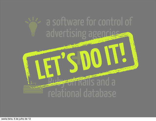 a software for control of
advertising agencies
+
Ruby on Rails and a
relational database
LET’S DO IT!
sexta-feira, 6 de julho de 12
