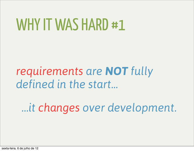 WHY IT WAS HARD #1
requirements are NOT fully
defined in the start...
…it changes over development.
sexta-feira, 6 de julho de 12
