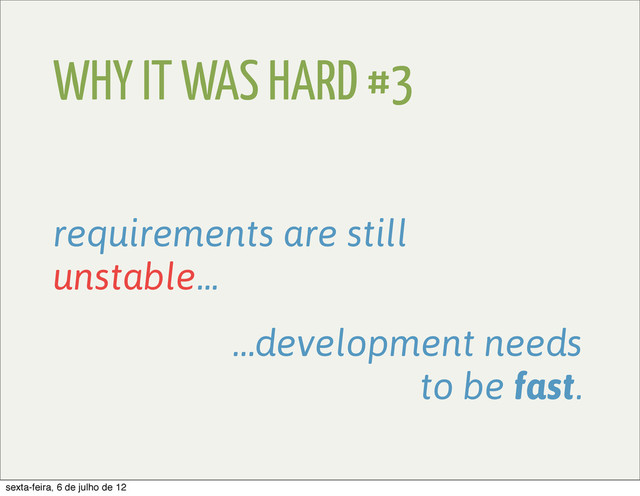 WHY IT WAS HARD #3
requirements are still
unstable...
…development needs
to be fast.
sexta-feira, 6 de julho de 12
