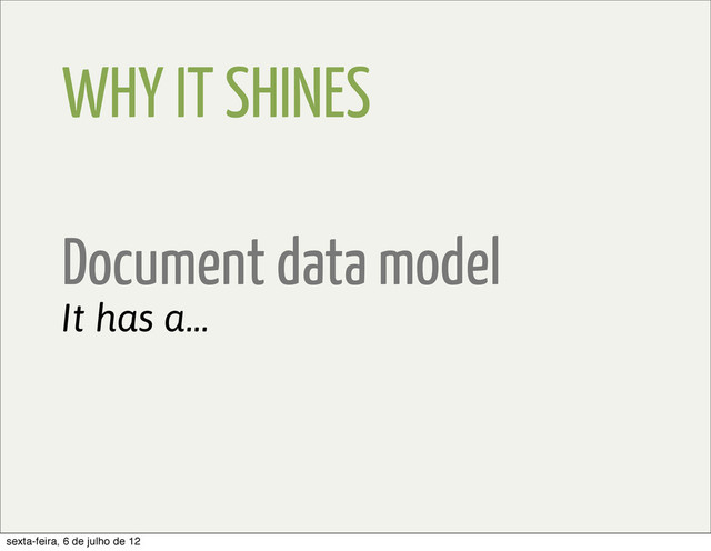 WHY IT SHINES
Document data model
It has a...
sexta-feira, 6 de julho de 12
