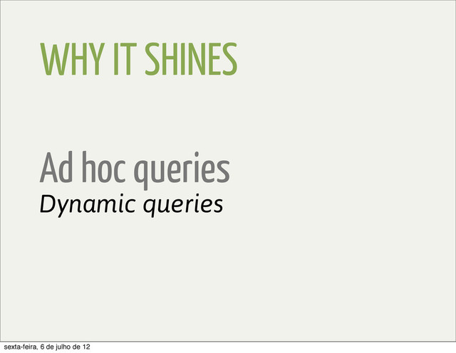 WHY IT SHINES
Ad hoc queries
Dynamic queries
sexta-feira, 6 de julho de 12
