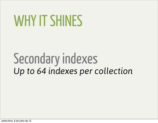 WHY IT SHINES
Secondary indexes
Up to 64 indexes per collection
sexta-feira, 6 de julho de 12
