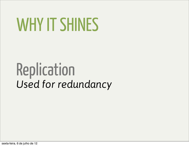 WHY IT SHINES
Replication
Used for redundancy
sexta-feira, 6 de julho de 12
