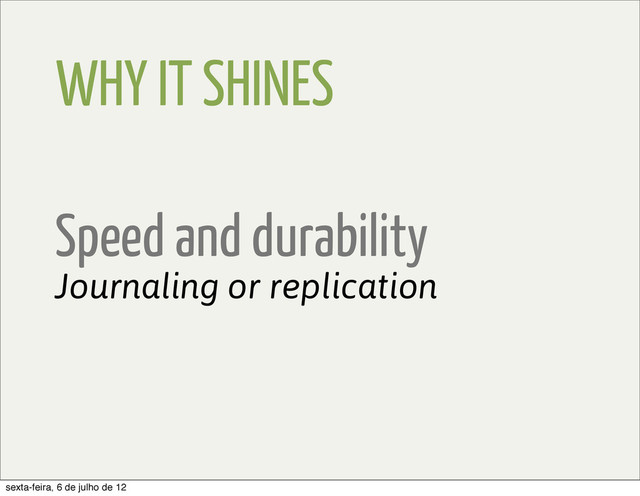 WHY IT SHINES
Speed and durability
Journaling or replication
sexta-feira, 6 de julho de 12
