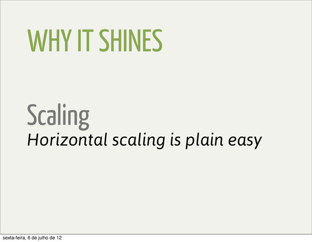 WHY IT SHINES
Scaling
Horizontal scaling is plain easy
sexta-feira, 6 de julho de 12
