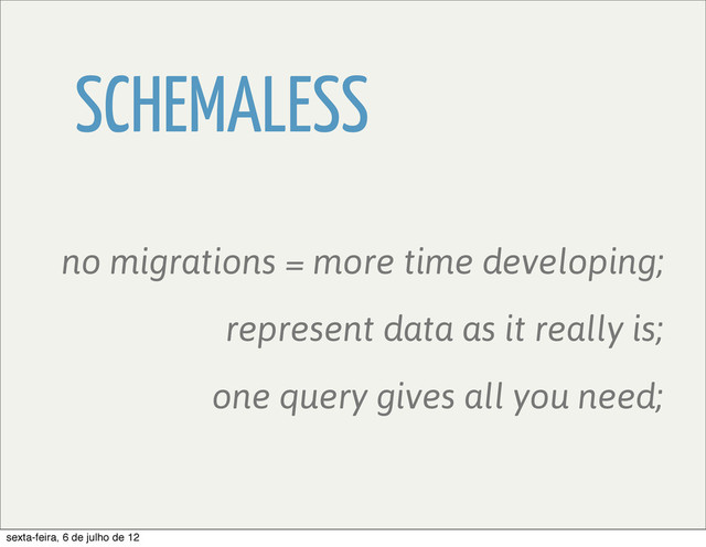 SCHEMALESS
represent data as it really is;
no migrations = more time developing;
one query gives all you need;
sexta-feira, 6 de julho de 12
