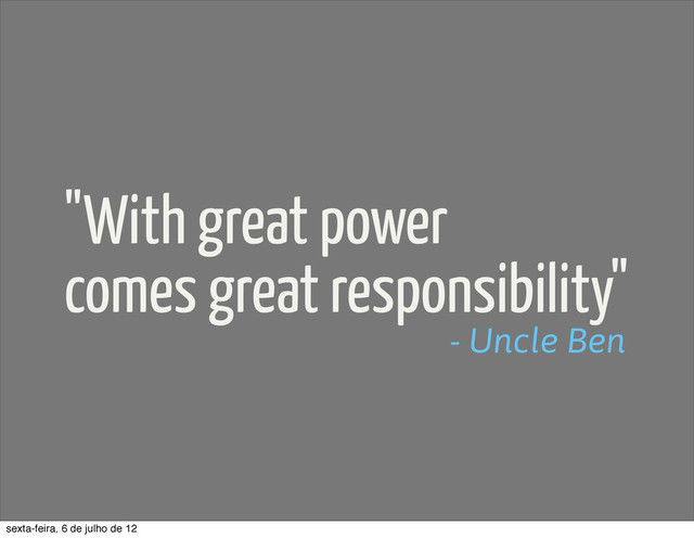 "With great power
comes great responsibility"
- Uncle Ben
sexta-feira, 6 de julho de 12
