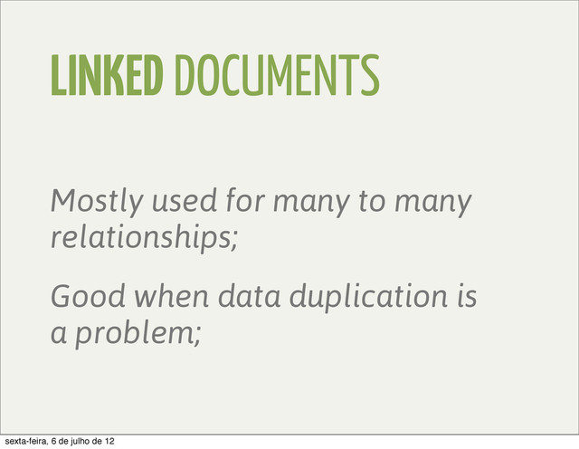 LINKED DOCUMENTS
Mostly used for many to many
relationships;
Good when data duplication is
a problem;
sexta-feira, 6 de julho de 12
