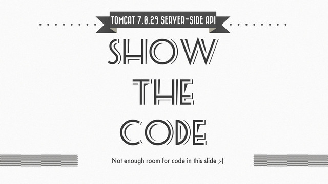 TOMCAT 7.0.29 SERVER-SIDE API
SHOW
THE
CODE
Not enough room for code in this slide ;-)
