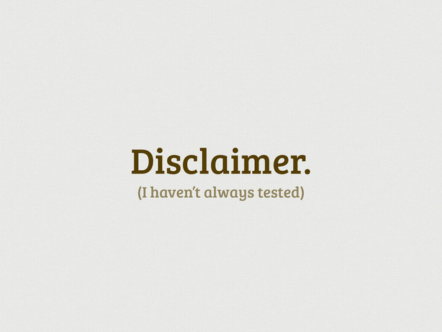 Disclaimer.
(I haven’t always tested)
