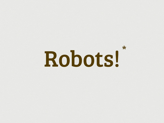 Robots!*
