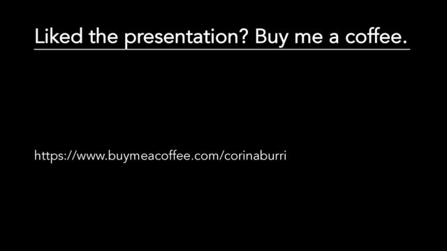 Liked the presentation? Buy me a coffee.
https://www.buymeacoffee.com/corinaburri
