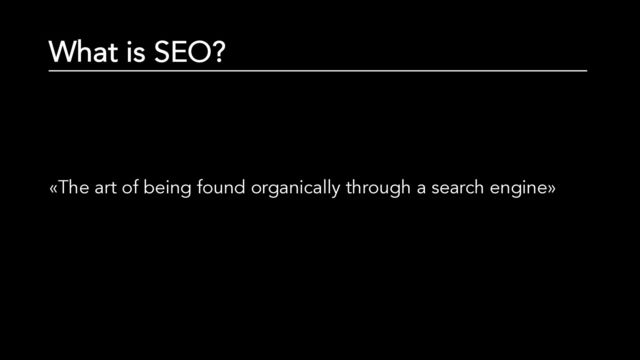 What is SEO?
«The art of being found organically through a search engine»
