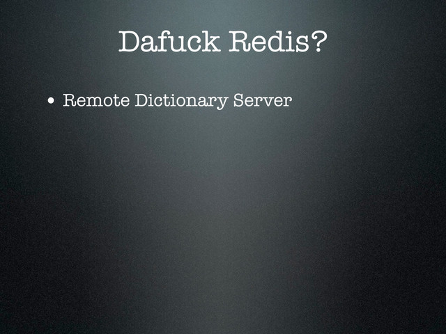 Dafuck Redis?
• Remote Dictionary Server
