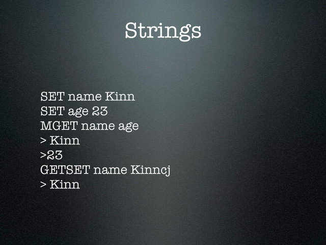 Strings
SET name Kinn
SET age 23
MGET name age
> Kinn
>23
GETSET name Kinncj
> Kinn
