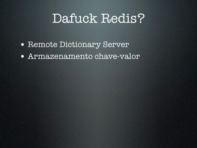 Dafuck Redis?
• Remote Dictionary Server
• Armazenamento chave-valor
