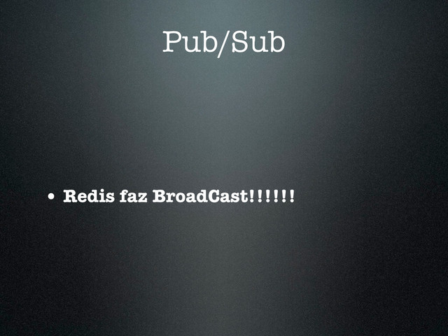 Pub/Sub
• Redis faz BroadCast!!!!!!
