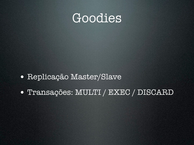 Goodies
• Replicação Master/Slave
• Transações: MULTI / EXEC / DISCARD
