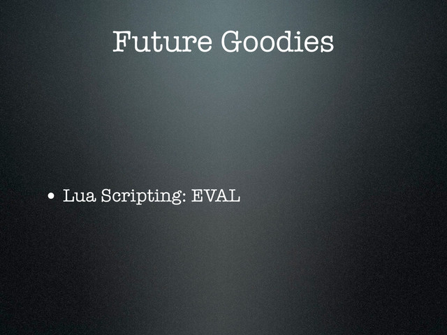 Future Goodies
• Lua Scripting: EVAL

