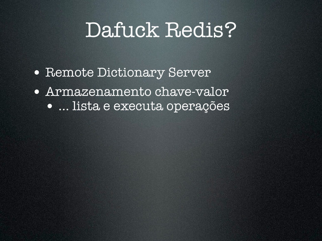 Dafuck Redis?
• Remote Dictionary Server
• Armazenamento chave-valor
• ... lista e executa operações
