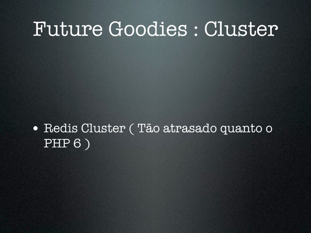 Future Goodies : Cluster
• Redis Cluster ( Tão atrasado quanto o
PHP 6 )
