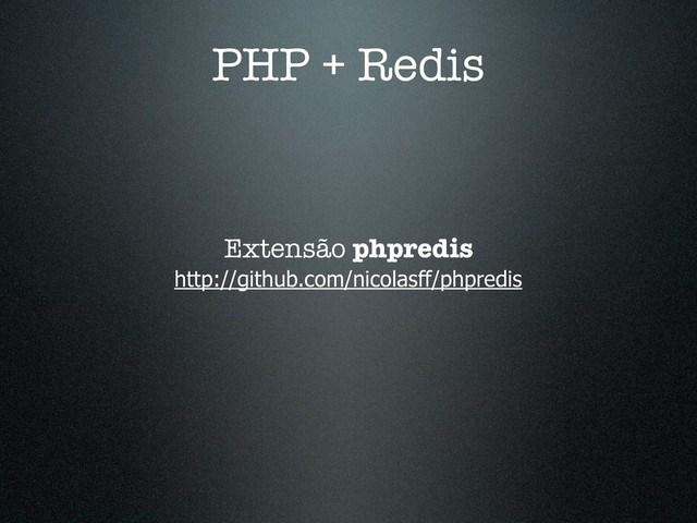 PHP + Redis
Extensão phpredis
http://github.com/nicolasff/phpredis

