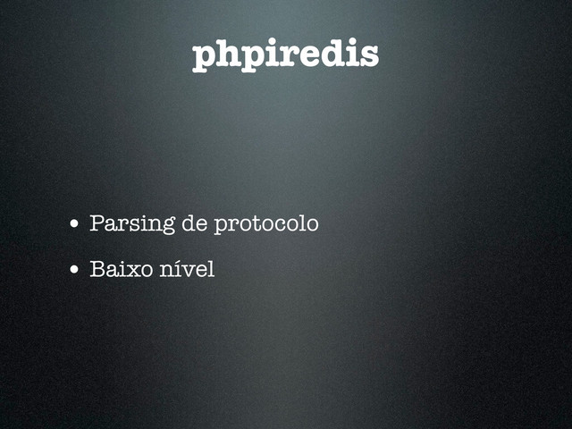 phpiredis
• Parsing de protocolo
• Baixo nível
