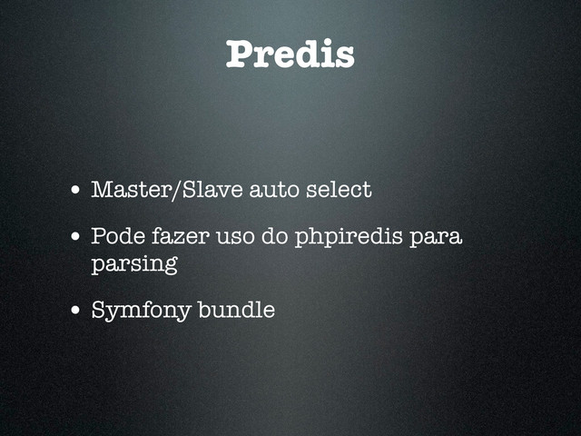 Predis
• Master/Slave auto select
• Pode fazer uso do phpiredis para
parsing
• Symfony bundle
