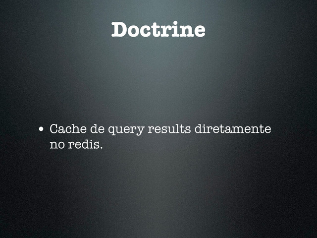 Doctrine
• Cache de query results diretamente
no redis.

