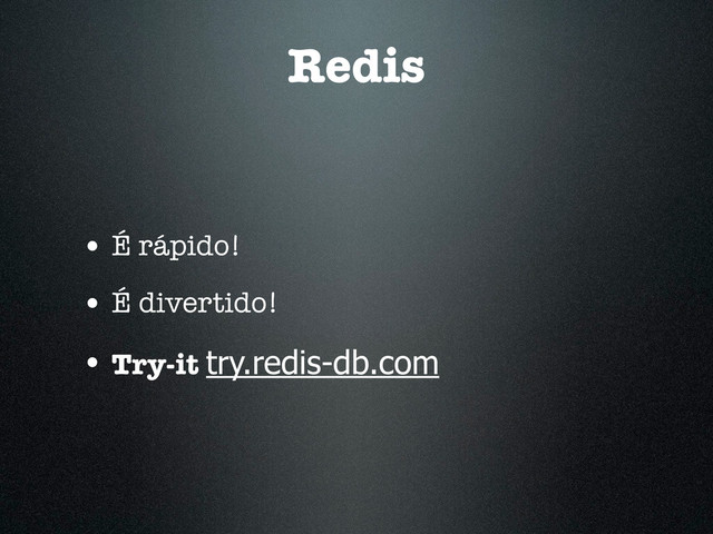 Redis
• É rápido!
• É divertido!
• Try-it try.redis-db.com
