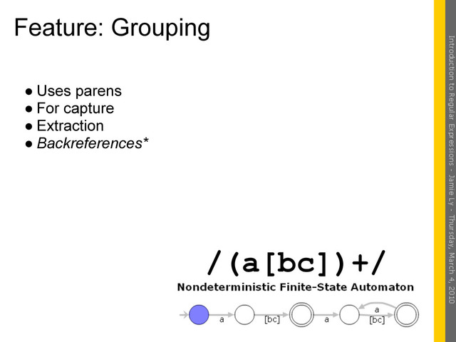 Feature: Grouping
● Uses parens
● For capture
● Extraction
● Backreferences*
/(a[bc])+/
