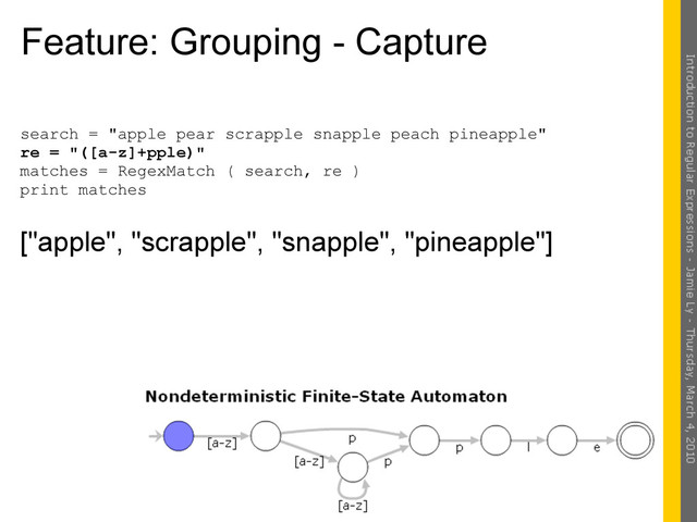 Feature: Grouping - Capture
search = "apple pear scrapple snapple peach pineapple"
re = "([a-z]+pple)"
matches = RegexMatch ( search, re )
print matches
["apple", "scrapple", "snapple", "pineapple"]
