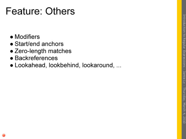 Feature: Others
● Modifiers
● Start/end anchors
● Zero-length matches
● Backreferences
● Lookahead, lookbehind, lookaround, ...
