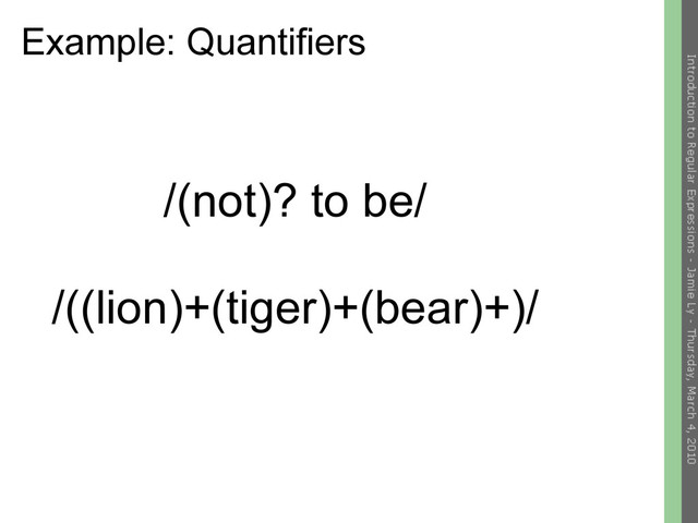 Example: Quantifiers
/(not)? to be/
/((lion)+(tiger)+(bear)+)/
