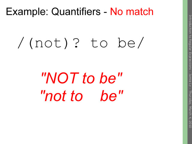 Example: Quantifiers - No match
/(not)? to be/
"NOT to be"
"not to be"
