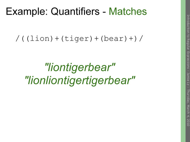 Example: Quantifiers - Matches
/((lion)+(tiger)+(bear)+)/
"liontigerbear"
"lionliontigertigerbear"
