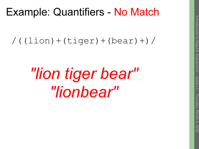 Example: Quantifiers - No Match
/((lion)+(tiger)+(bear)+)/
"lion tiger bear"
"lionbear"

