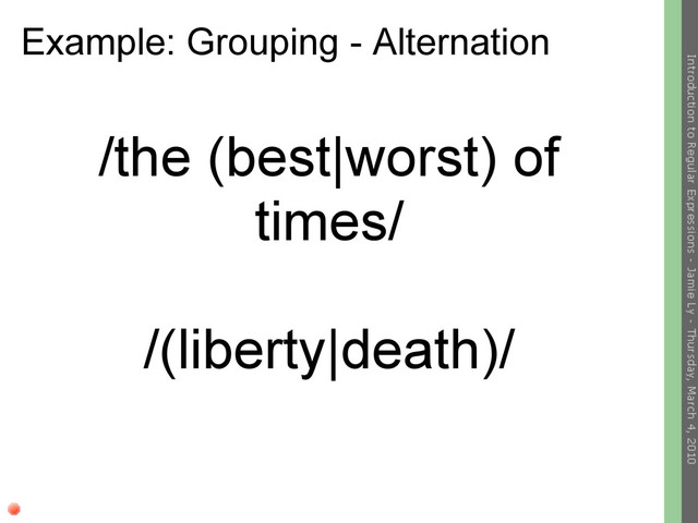 Example: Grouping - Alternation
/the (best|worst) of
times/
/(liberty|death)/
