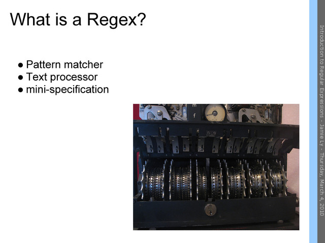 What is a Regex?
● Pattern matcher
● Text processor
● mini-specification
