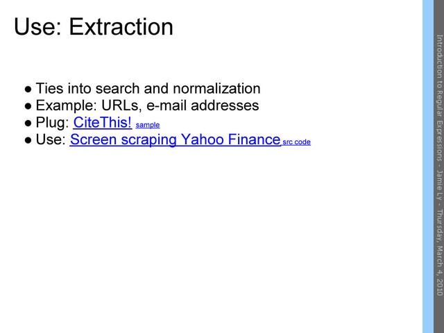 Use: Extraction
● Ties into search and normalization
● Example: URLs, e-mail addresses
● Plug: CiteThis! sample
● Use: Screen scraping Yahoo Finance src code
