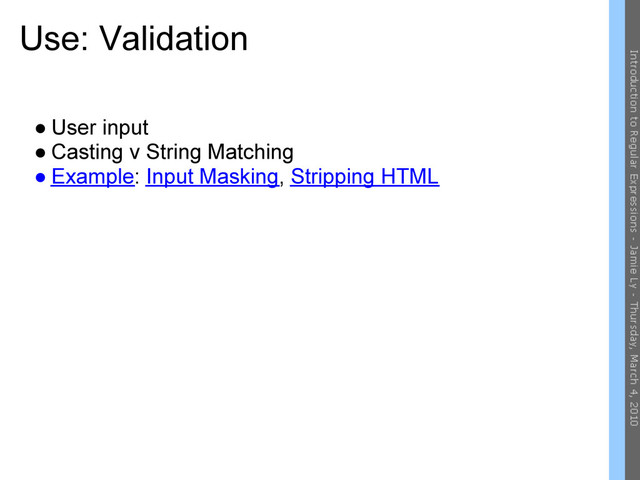 Use: Validation
● User input
● Casting v String Matching
● Example: Input Masking, Stripping HTML
