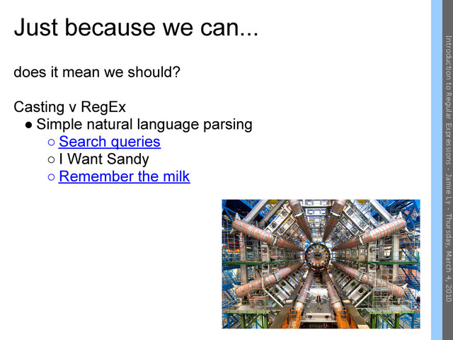 Just because we can...
does it mean we should?
Casting v RegEx
● Simple natural language parsing
○ Search queries
○ I Want Sandy
○ Remember the milk
