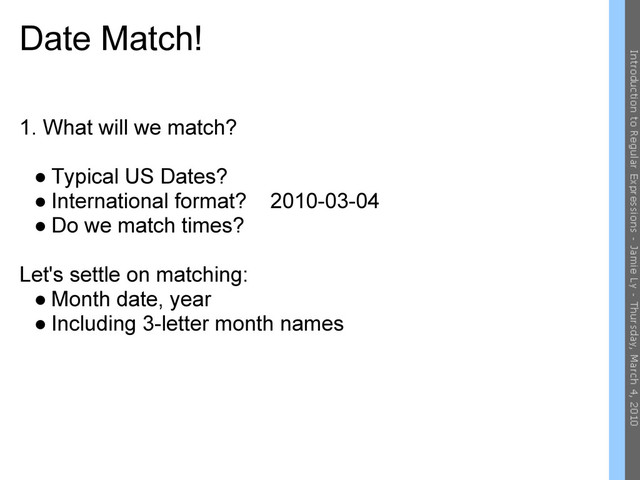 Date Match!
1. What will we match?
● Typical US Dates?
● International format? 2010-03-04
● Do we match times?
Let's settle on matching:
● Month date, year
● Including 3-letter month names
