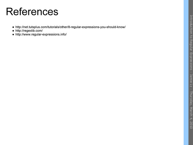 References
● http://net.tutsplus.com/tutorials/other/8-regular-expressions-you-should-know/
● http://regexlib.com/
● http://www.regular-expressions.info/
